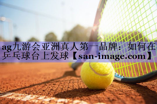 如何在乒乓球台上发球 如何在乒乓球台上发球