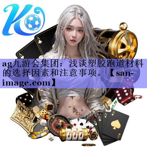 浅谈塑胶跑道材料的选择因素和注意事项。 浅谈塑胶跑道材料的选择因素和注意事项。