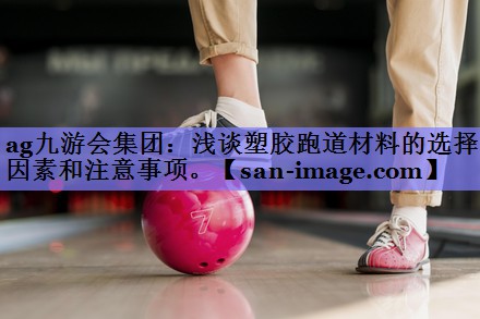 浅谈塑胶跑道材料的选择因素和注意事项。 浅谈塑胶跑道材料的选择因素和注意事项。