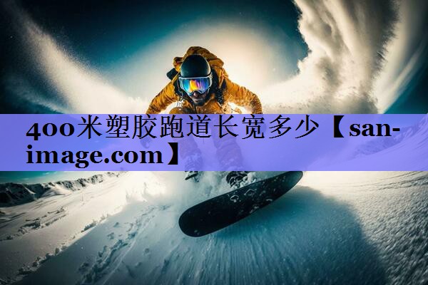 400米塑胶跑道长宽多少 400米塑胶跑道长宽多少