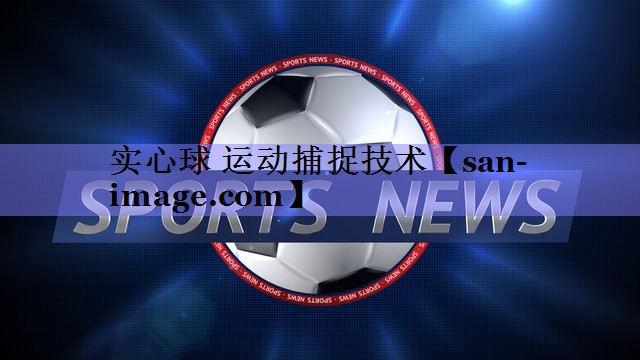 实心球 运动捕捉技术 实心球 运动捕捉技术