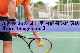 室内健身球的玩法 室内健身球的玩法
