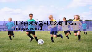 田径百米无器材怎么练 田径百米无器材怎么练