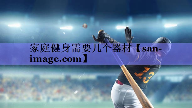 家庭健身需要几个器材 家庭健身需要几个器材