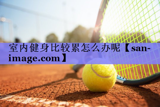 室内健身比较累怎么办呢