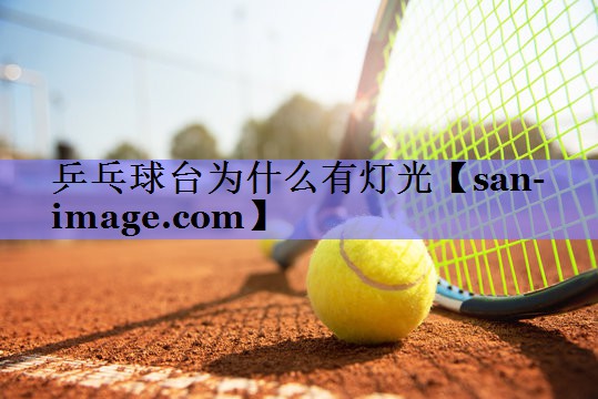 乒乓球台为什么有灯光 乒乓球台为什么有灯光