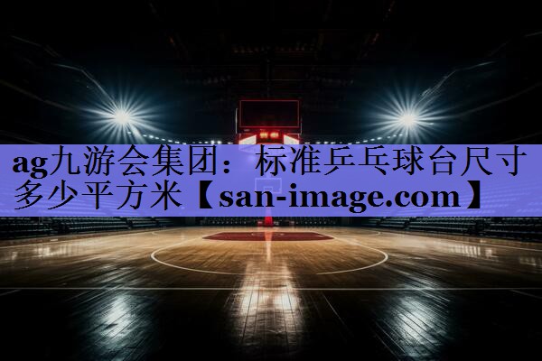 标准乒乓球台尺寸多少平方米 标准乒乓球台尺寸多少平方米