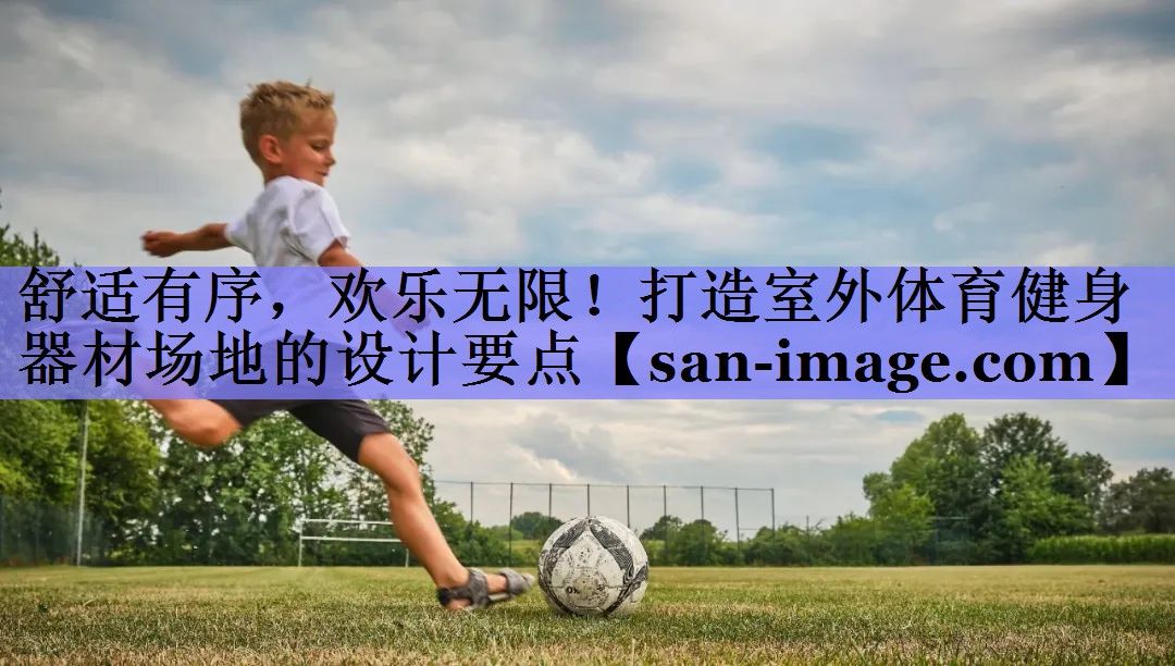 舒适有序,欢乐无限!打造室外体育健身器材场地的设计要点 舒适有序,欢乐无限!打造室外体育健身器材场地的设计要点