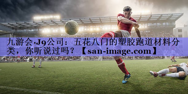 五花八门的塑胶跑道材料分类,你听说过吗? 五花八门的塑胶跑道材料分类,你听说过吗?